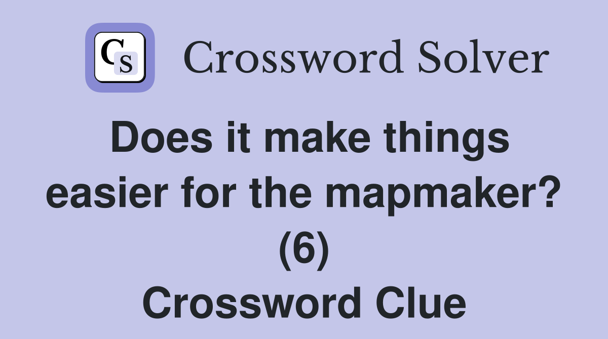 Does it make things easier for the mapmaker? (6) Crossword Clue Answers Crossword Solver